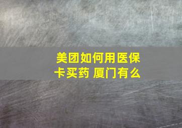 美团如何用医保卡买药 厦门有么